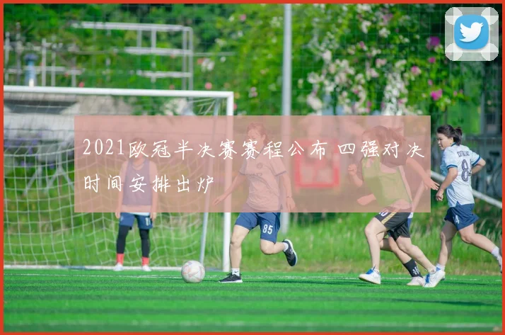 2021欧冠半决赛赛程公布 四强对决时间安排出炉