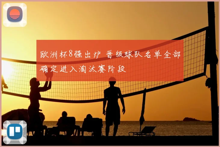 欧洲杯8强出炉 晋级球队名单全部确定进入淘汰赛阶段