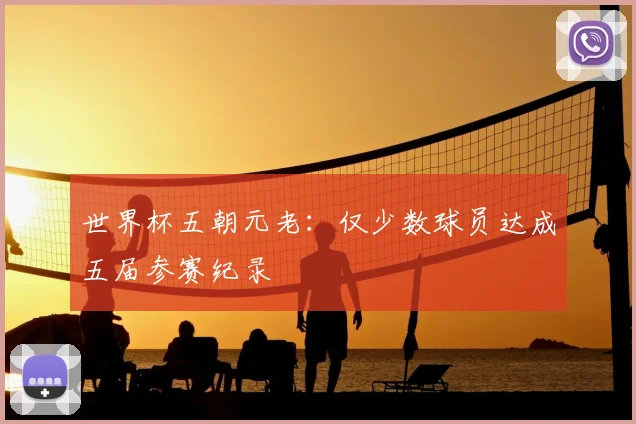 世界杯五朝元老:仅少数球员达成五届参赛纪录