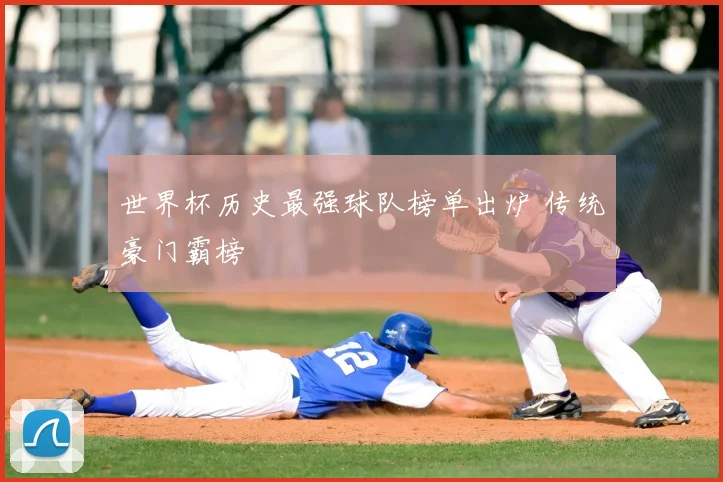 世界杯历史最强球队榜单出炉 传统豪门霸榜