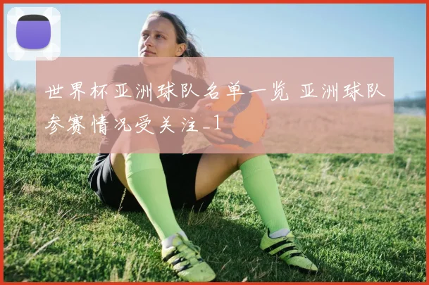 世界杯亚洲球队名单一览 亚洲球队参赛情况受关注_1