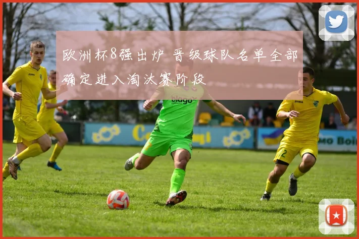 欧洲杯8强出炉 晋级球队名单全部确定进入淘汰赛阶段