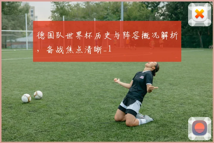 德国队世界杯历史与阵容概况解析，备战焦点清晰_1