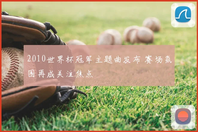 2010世界杯冠军主题曲发布 赛场氛围再成关注焦点