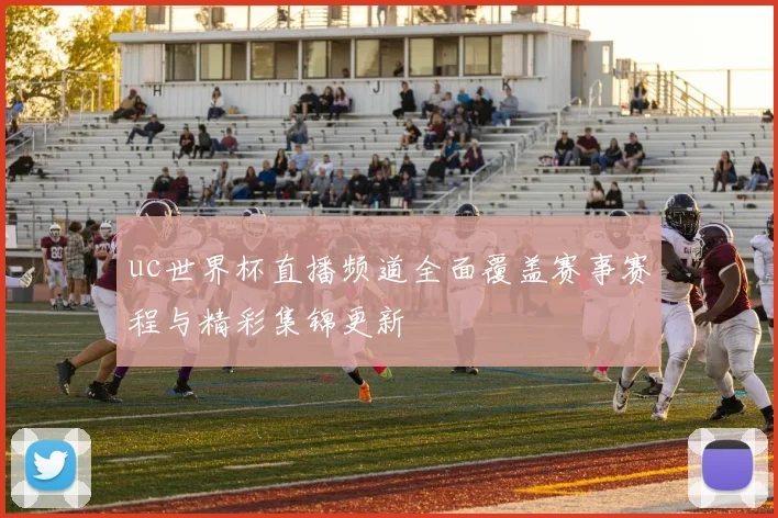uc世界杯直播频道全面覆盖赛事赛程与精彩集锦更新